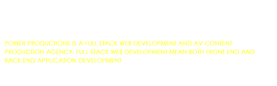 &nbsp;POWER PRODUCTIONS IS A FULL STACK WEB DEVELOPMENT AND AV CONTENT PRODUCTION AGENCY. FULL STACK WEB DEVELOPMENT MEAN BOTH FRONT END AND BACK END APPLICATION DEVELOPMENT 