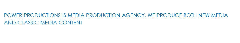 &nbsp;POWER PRODUCTIONS IS MEDIA PRODUCTION AGENCY. WE PRODUCE BOTH NEW MEDIA AND CLASSIC MEDIA CONTENT