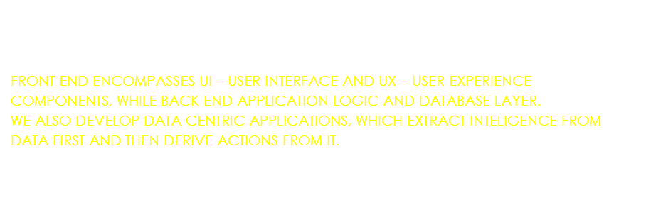 &nbsp;FRONT END ENCOMPASSES UI – USER INTERFACE AND UX – USER EXPERIENCE COMPONENTS, WHILE BACK END APPLICATION LOGIC AND DATABASE LAYER. WE ALSO DEVELOP DATA CENTRIC APPLICATIONS, WHICH EXTRACT INTELIGENCE FROM DATA FIRST AND THEN DERIVE ACTIONS FROM IT.