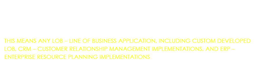 &nbsp;THIS MEANS ANY LOB – LINE OF BUSINESS APPLICATION, INCLUDING CUSTOM DEVELOPED LOB, CRM – CUSTOMER RELATIONSHIP MANAGEMENT IMPLEMENTATIONS, AND ERP – ENTERPRISE RESOURCE PLANNING IMPLEMENTATIONS