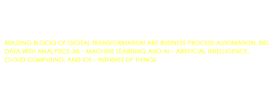 &nbsp;BUILDING BLOCKS OF DIGITAL TRANSFORMATION ARE BUSINESS PROCESS AUTOMATION, BIG DATA WITH ANALYTICS, ML - MACHINE LEARNING AND AI – ARTIFICIAL INTELLIGENCE, CLOUD COMPUTING, AND IOT – INTERNET OF THINGS